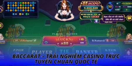 Baccarat – Trải Nghiệm Casino Trực Tuyến Chuẩn Quốc Tế