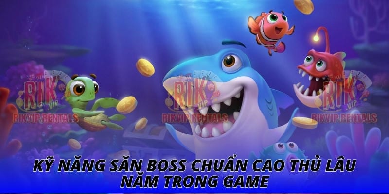 Kỹ năng săn boss chuẩn cao thủ lâu năm trong game