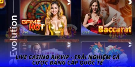Live Casino RIKVIP - Trải Nghiệm Cá Cược Đẳng Cấp Quốc Tế