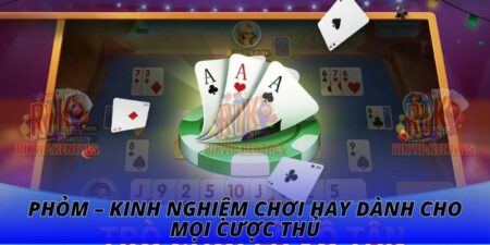 Phỏm – Kinh Nghiệm Chơi Hay Dành Cho Mọi Cược Thủ