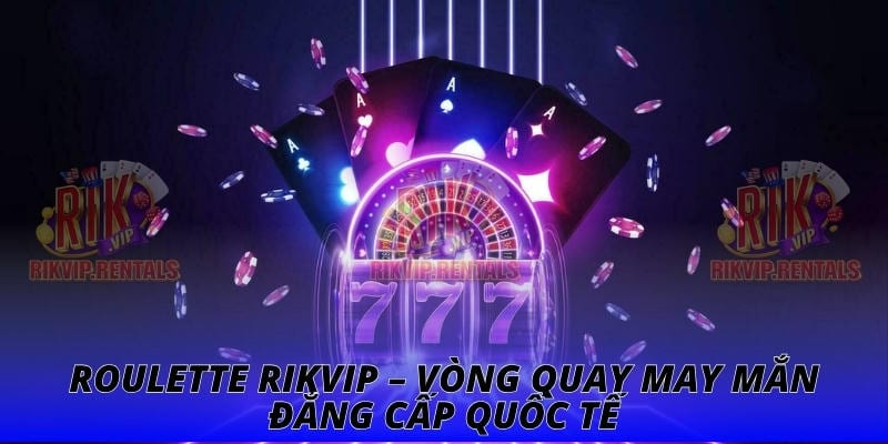 Roulette Rikvip – Vòng Quay May Mắn Đẳng Cấp Quốc Tế