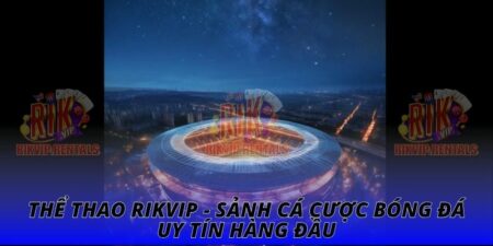 Thể Thao RIKVIP - Sảnh Cá Cược Bóng Đá Uy Tín Hàng Đầu