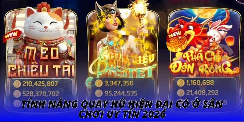 Tính năng quay hũ hiện đại có ở sân chơi uy tín 2026