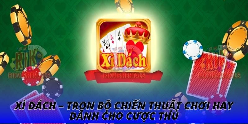 Xì Dách – Trọn Bộ Chiến Thuật Chơi Hay Dành Cho Cược Thủ